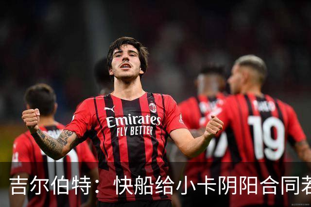 吉尔伯特：快船给小卡阴阳合同若属实应被处罚 否则别队也会效仿