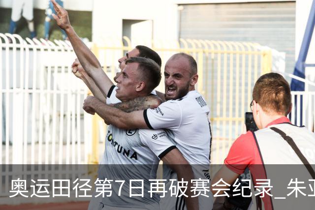 奥运田径第7日再破赛会纪录 朱亚明进三级跳决赛