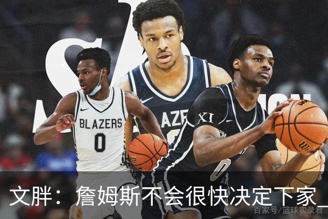 文胖：詹姆斯不会很快决定下家 可能需要时间思考