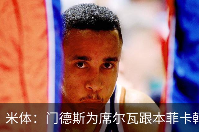 米体：门德斯为席尔瓦跟本菲卡斡旋，将向米兰提交2000万转会方案