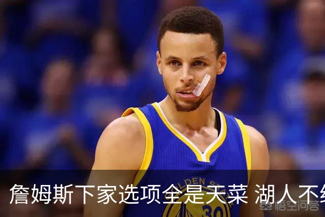 詹姆斯下家选项全是天菜 湖人不给的体面这些队能给