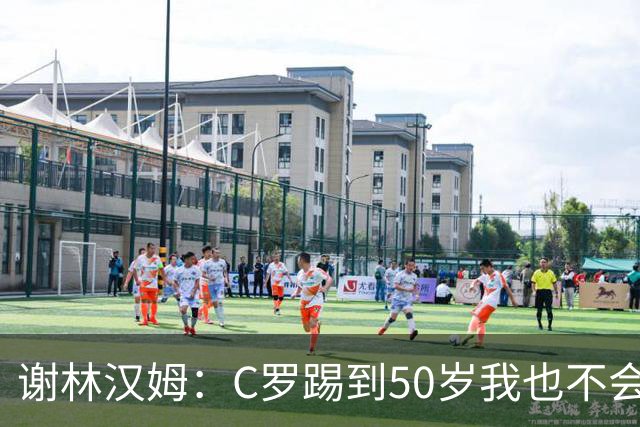 谢林汉姆：C罗踢到50岁我也不会感到惊讶 但回到欧洲是不可能的