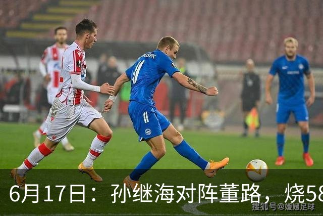 6月17日：孙继海对阵董路，烧5800万踢球对阵索赔266万，谁在为中国足球买单？
